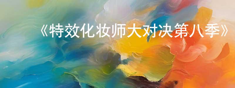 陈娜萍的动漫综艺大全,《特效化妆师大对决第八季》迅雷下载/在线观看-选秀综艺-美剧天堂